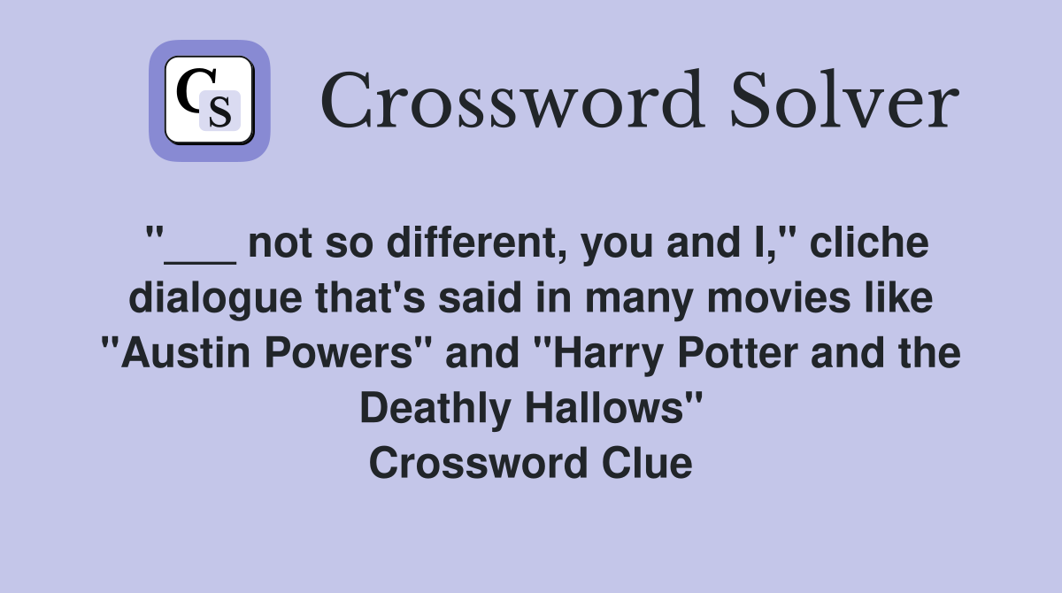 "___ not so different, you and I," cliche dialogue that's said in many movies like "Austin Powers" and "Harry Potter and the Deathly Hallows" Crossword Clue