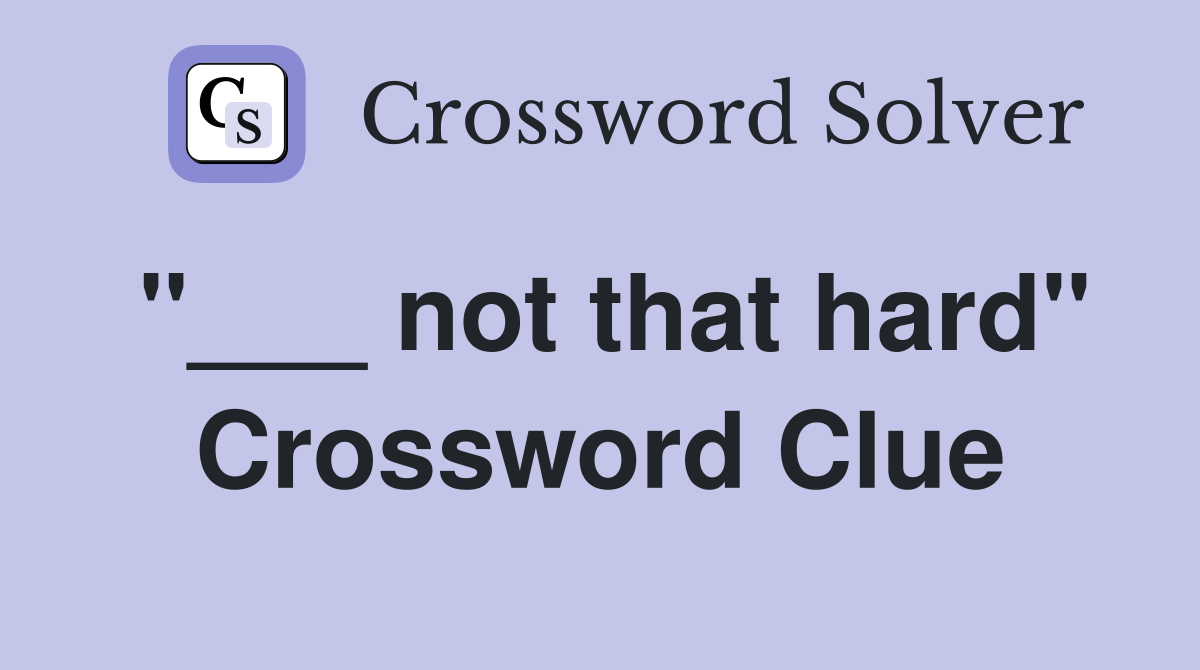 "___ not that hard" Crossword Clue