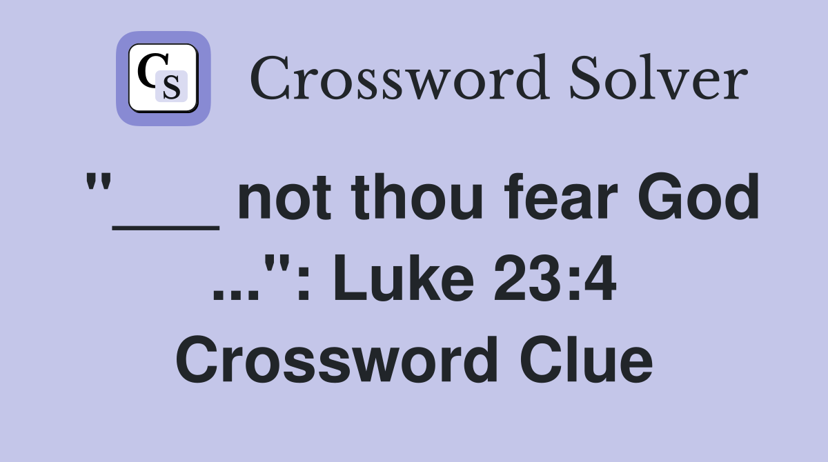 "___ not thou fear God ...": Luke 23:4 Crossword Clue