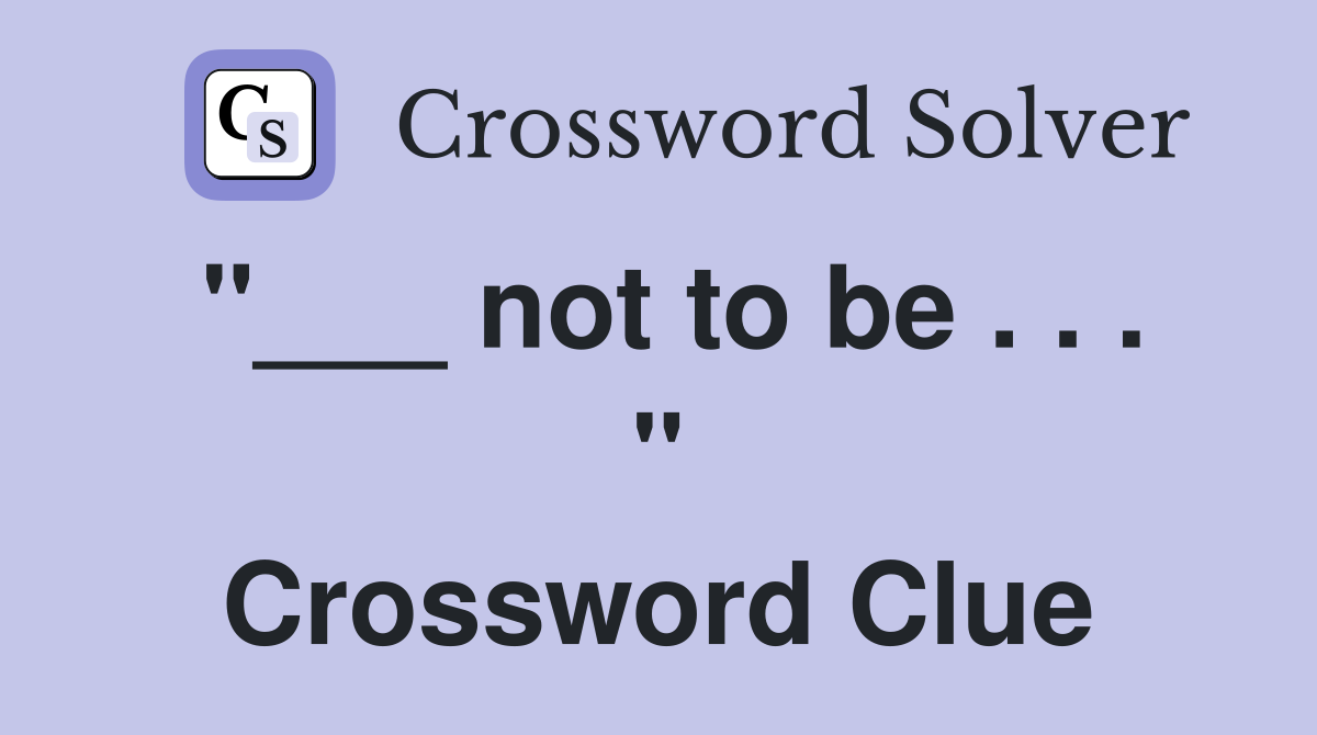 "___ not to be . . . " Crossword Clue
