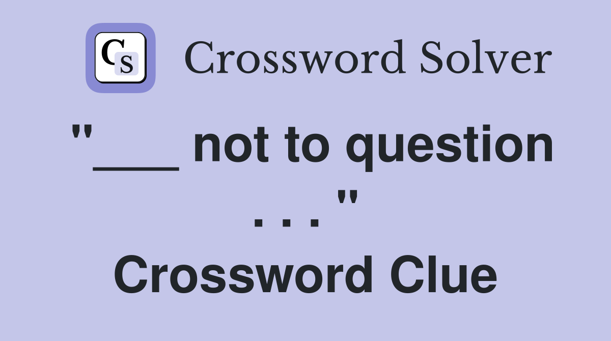 "___ not to question . . . " Crossword Clue