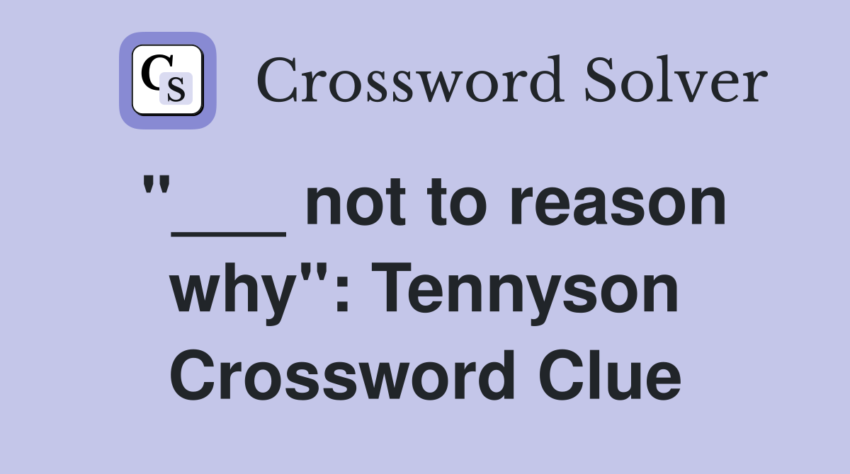 "___ not to reason why": Tennyson Crossword Clue