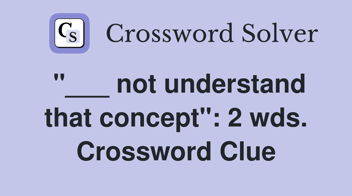 "___ not understand that concept": 2 wds. Crossword Clue