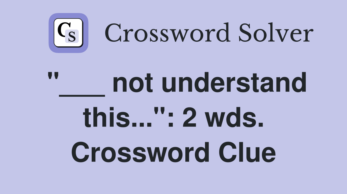 "___ not understand this...": 2 wds. Crossword Clue