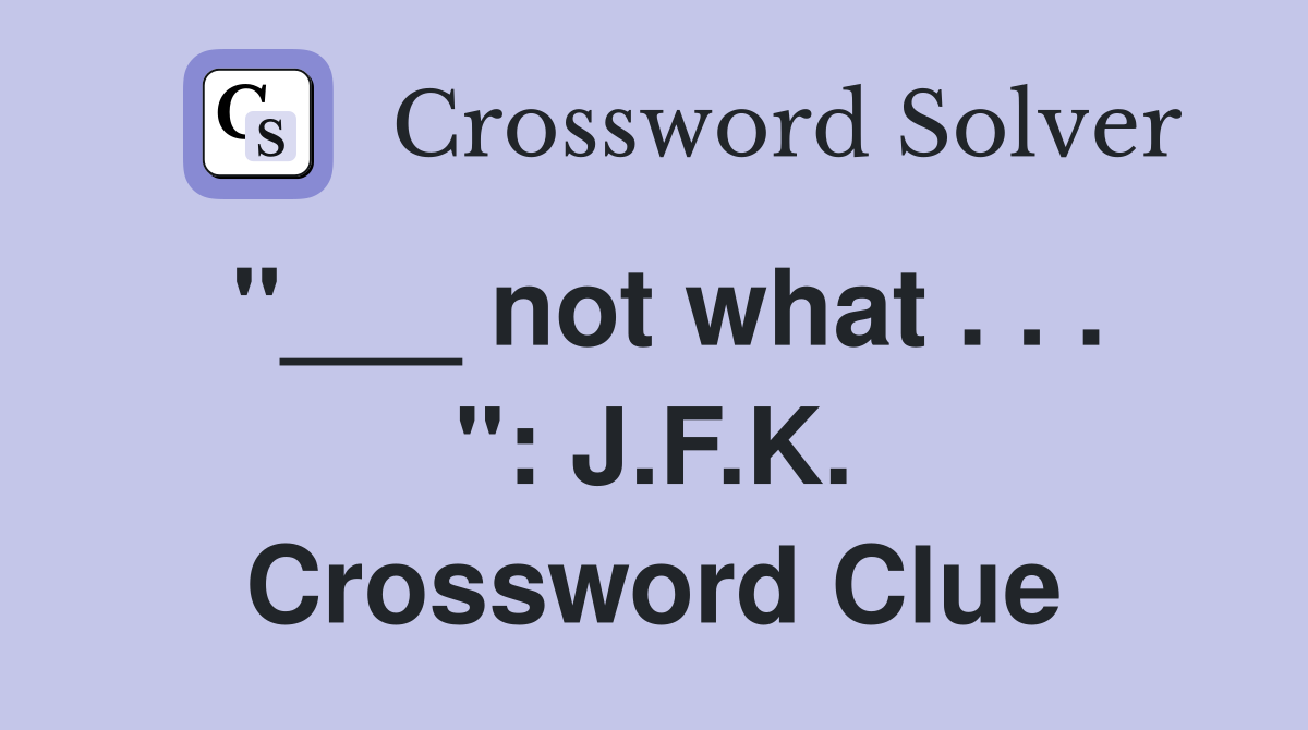 "___ not what . . . ": J.F.K. Crossword Clue