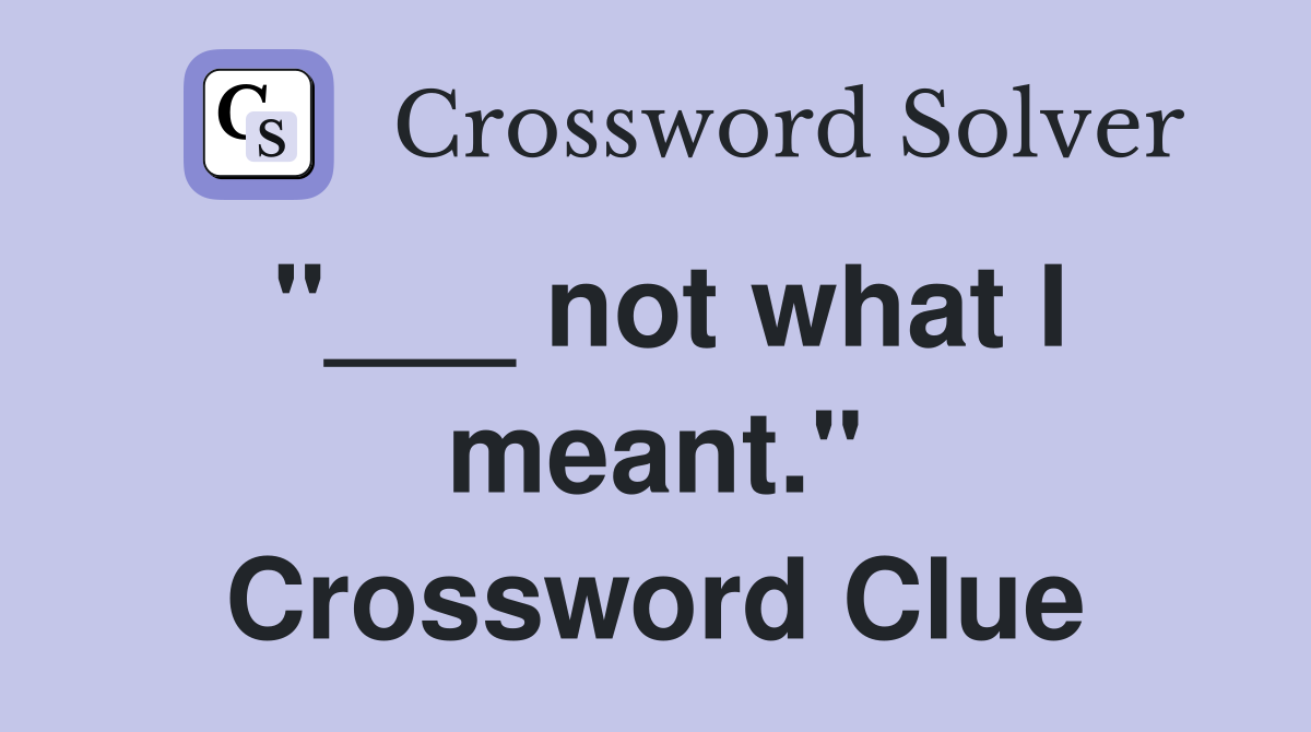 "___ not what I meant." Crossword Clue