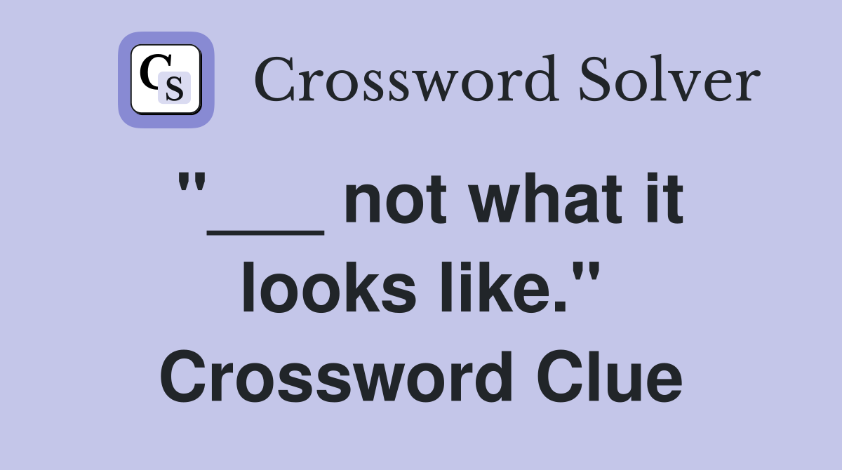 "___ not what it looks like." Crossword Clue