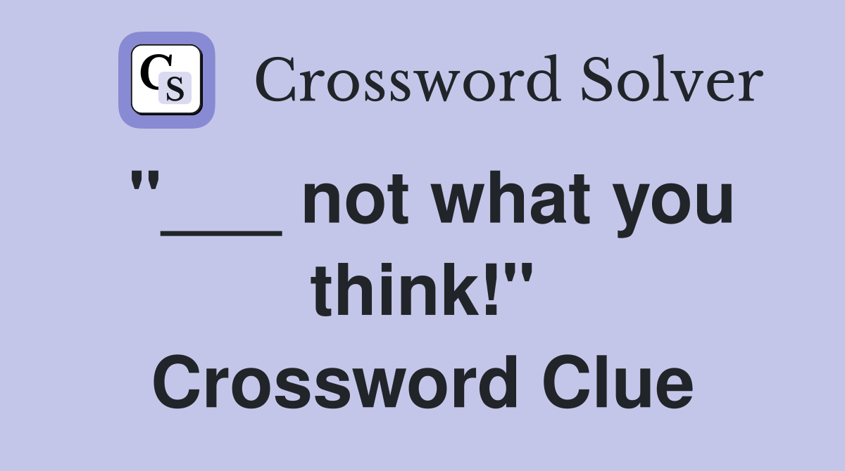 "___ not what you think!" Crossword Clue