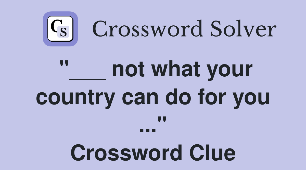 "___ not what your country can do for you ..." Crossword Clue