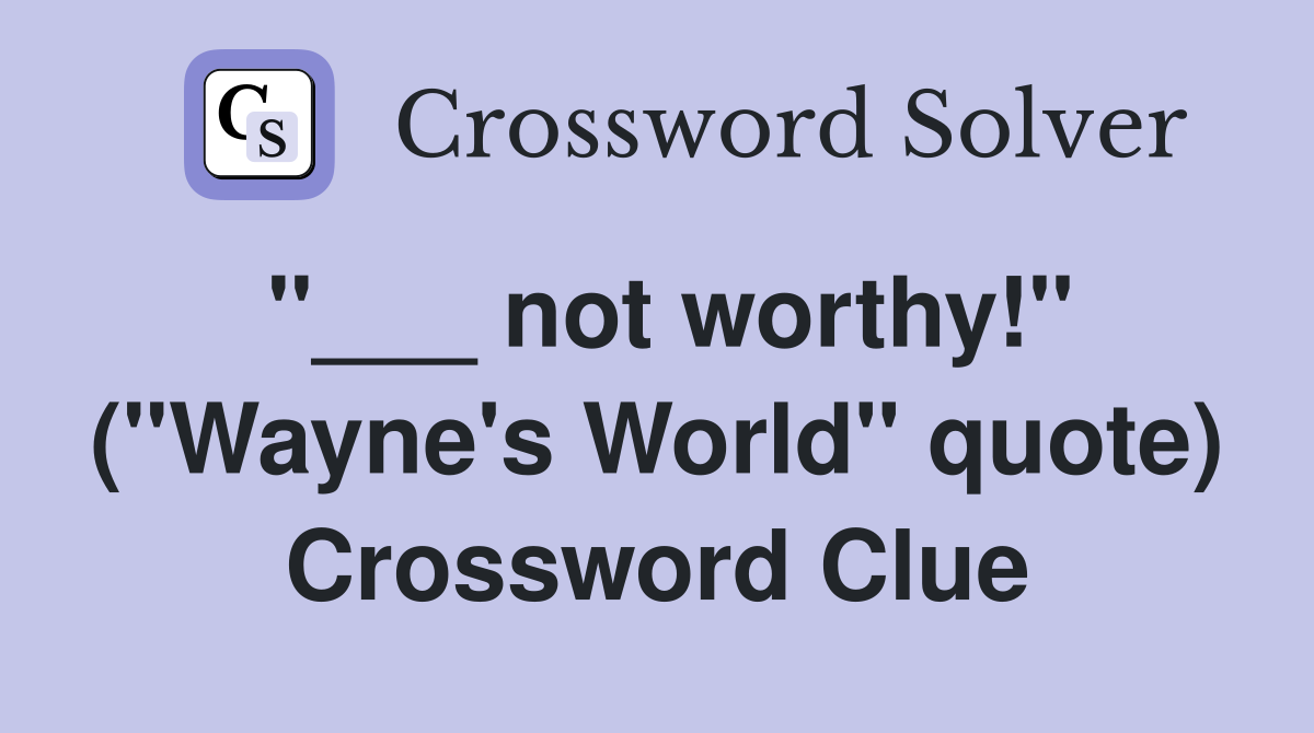 "___ not worthy!" ("Wayne's World" quote) Crossword Clue