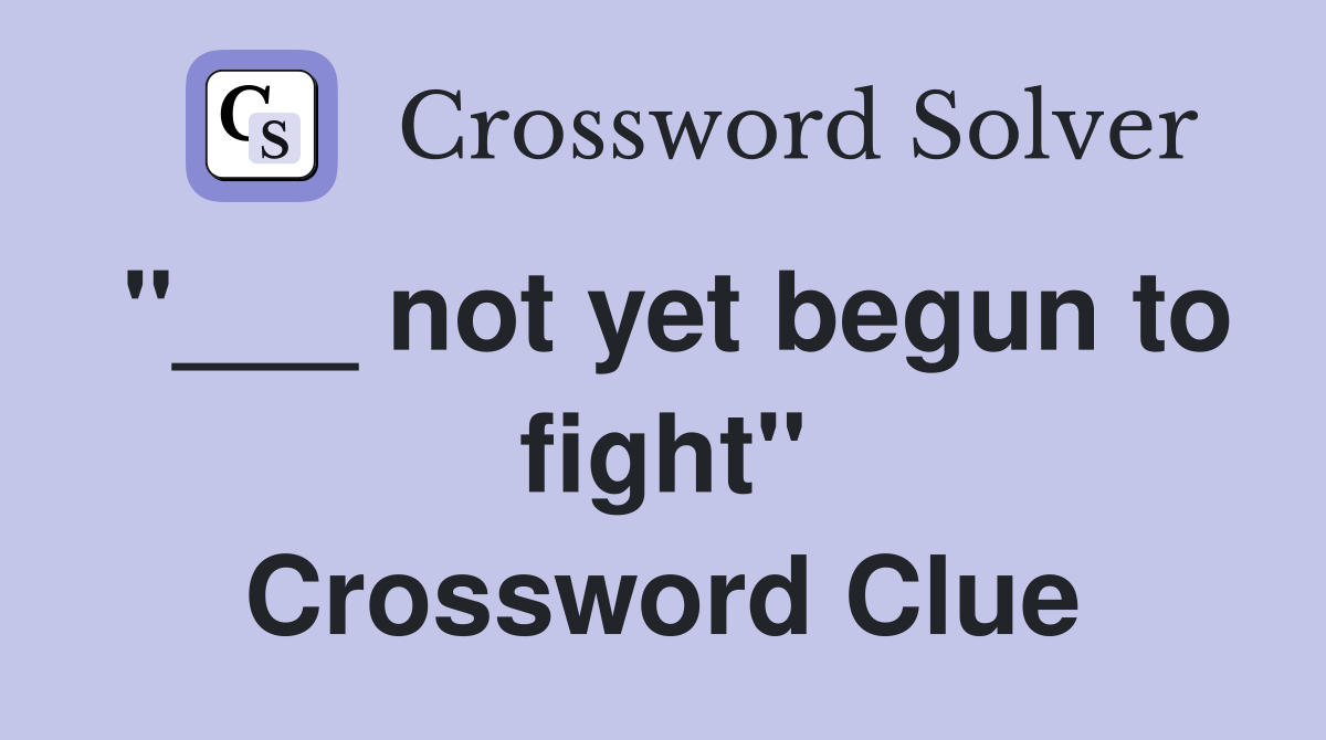 "___ not yet begun to fight" Crossword Clue