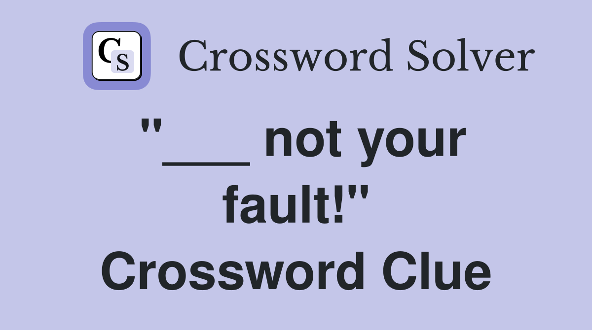 "___ not your fault!" Crossword Clue