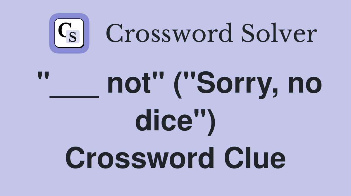 "___ not" ("Sorry, no dice") Crossword Clue