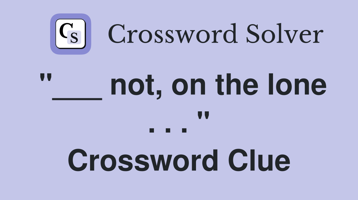 "___ not, on the lone . . . " Crossword Clue