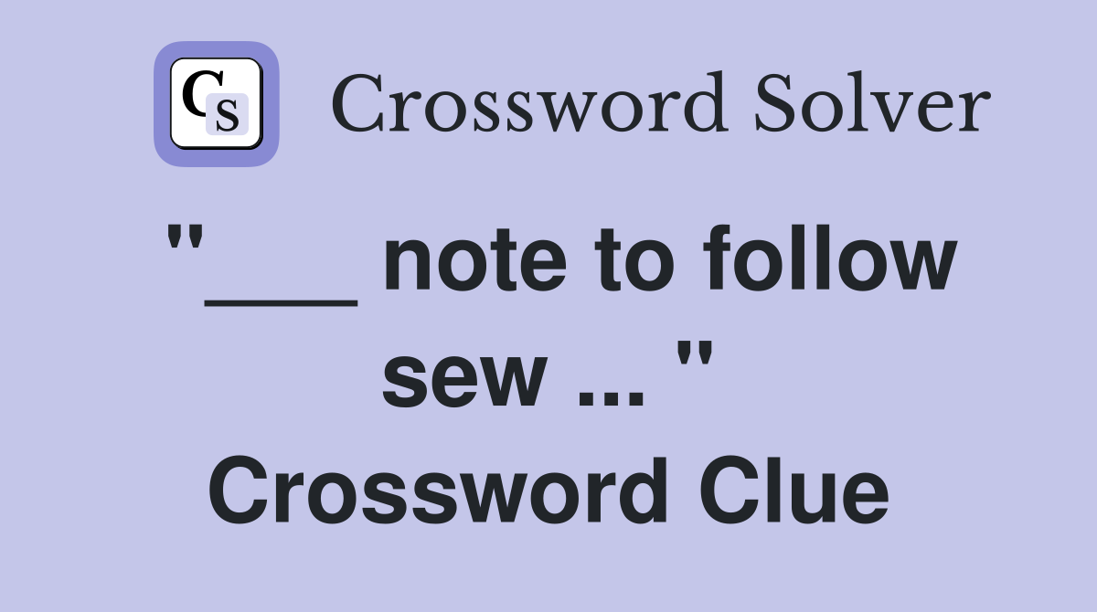 "___ note to follow sew ... " Crossword Clue