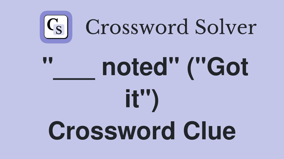 "___ noted" ("Got it") Crossword Clue