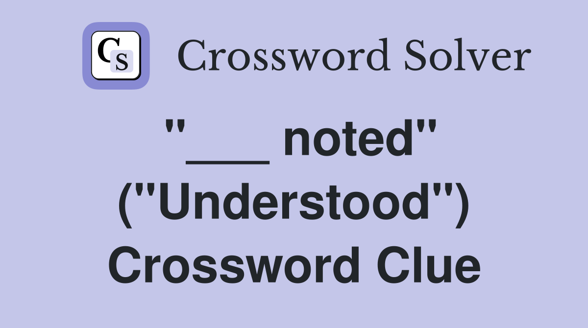 "___ noted" ("Understood") Crossword Clue