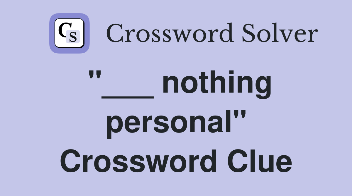 "___ nothing personal" Crossword Clue