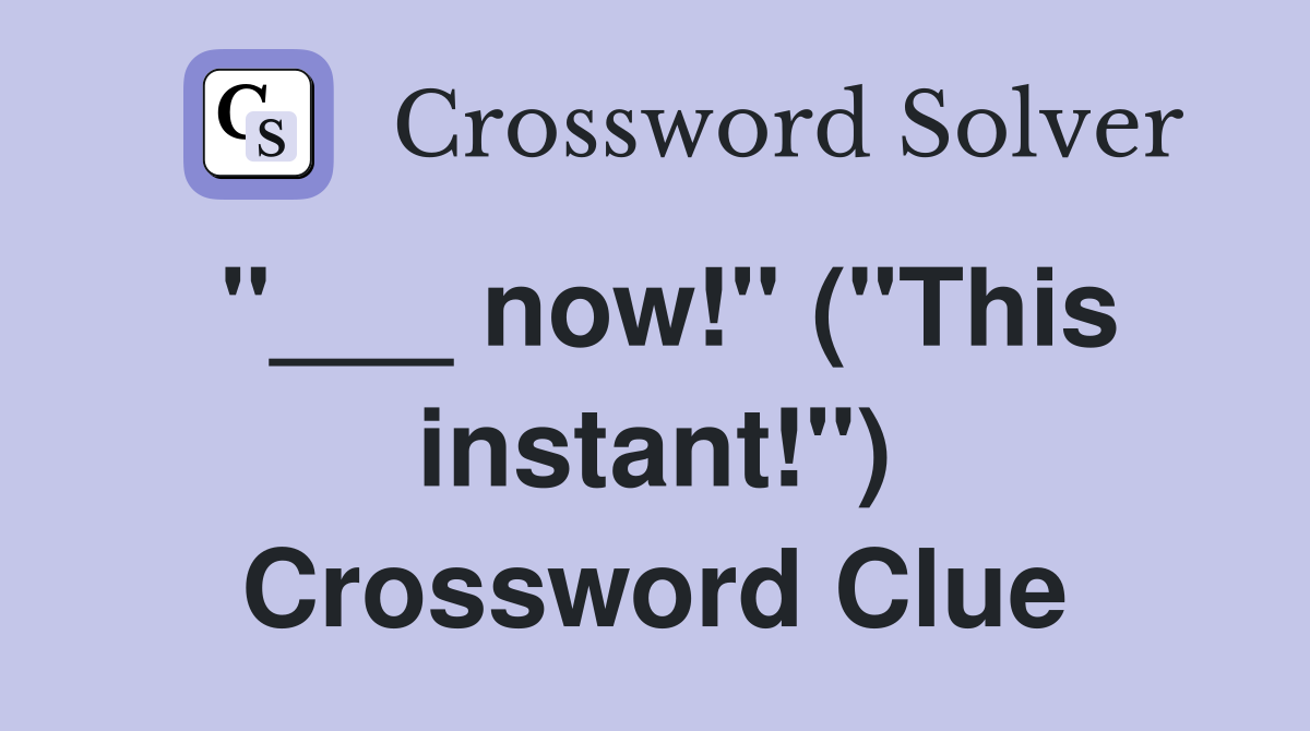"___ now!" ("This instant!") Crossword Clue