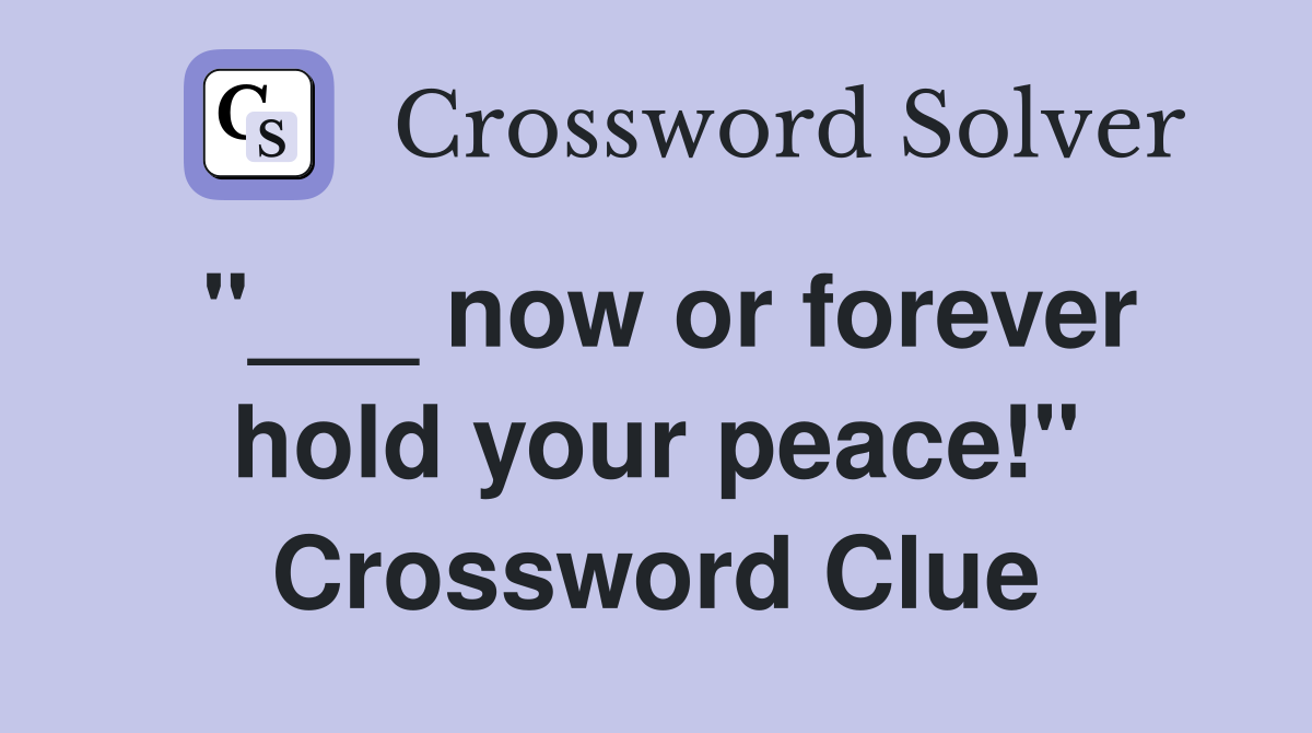 "___ now or forever hold your peace!" Crossword Clue