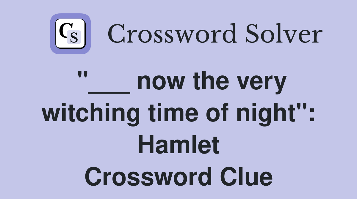 "___ now the very witching time of night": Hamlet Crossword Clue