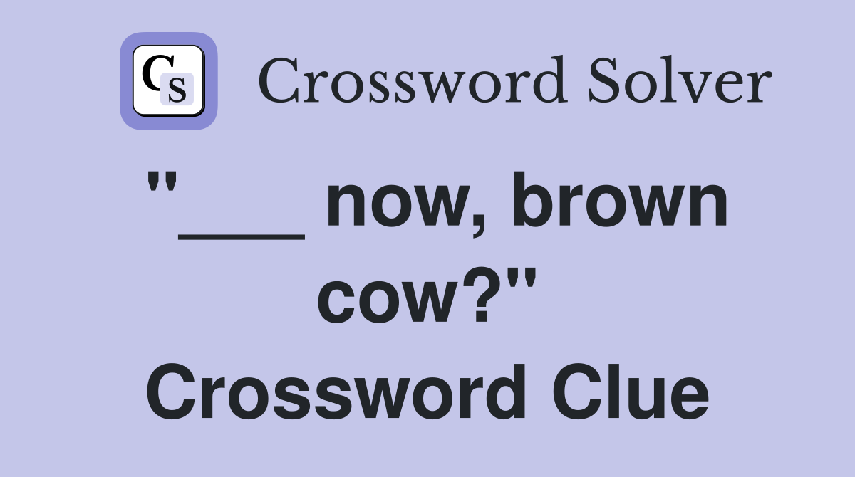 "___ now, brown cow?" Crossword Clue