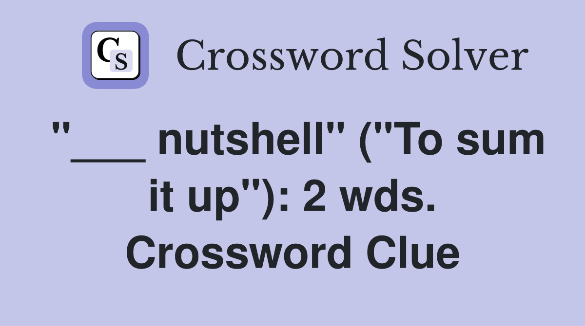 "___ nutshell" ("To sum it up"): 2 wds. Crossword Clue