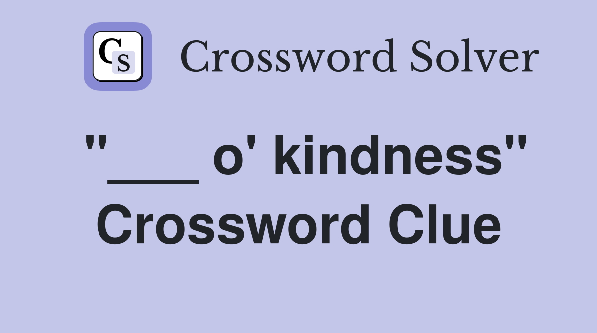 "___ o' kindness" Crossword Clue