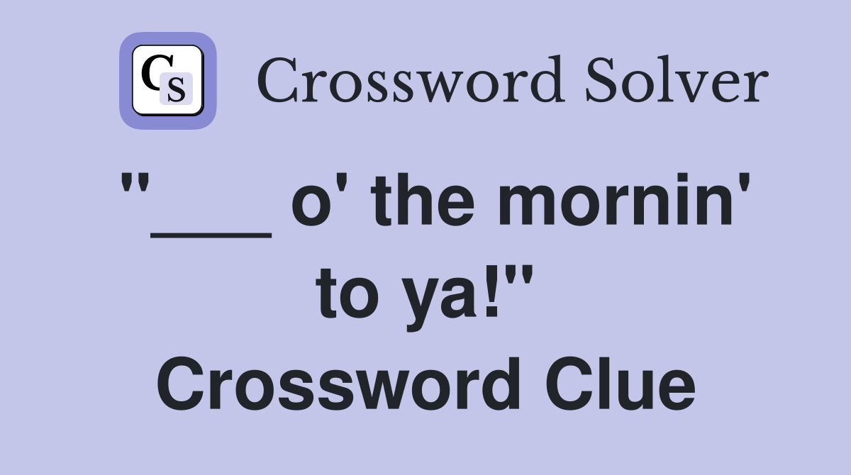 "___ o' the mornin' to ya!" Crossword Clue