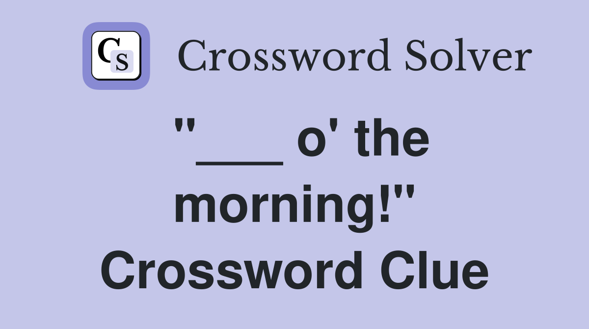"___ o' the morning!" Crossword Clue