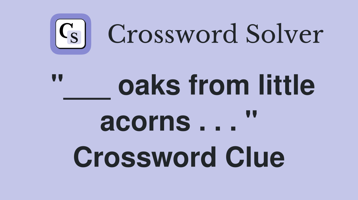 "___ oaks from little acorns . . . " Crossword Clue