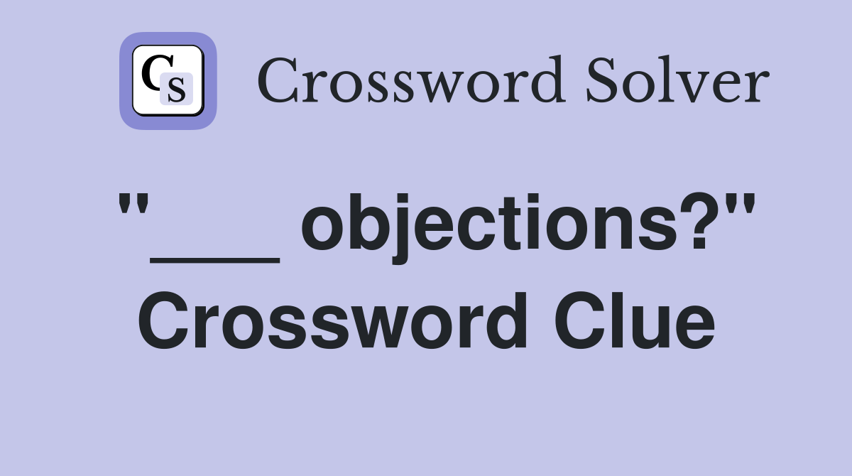 "___ objections?" Crossword Clue