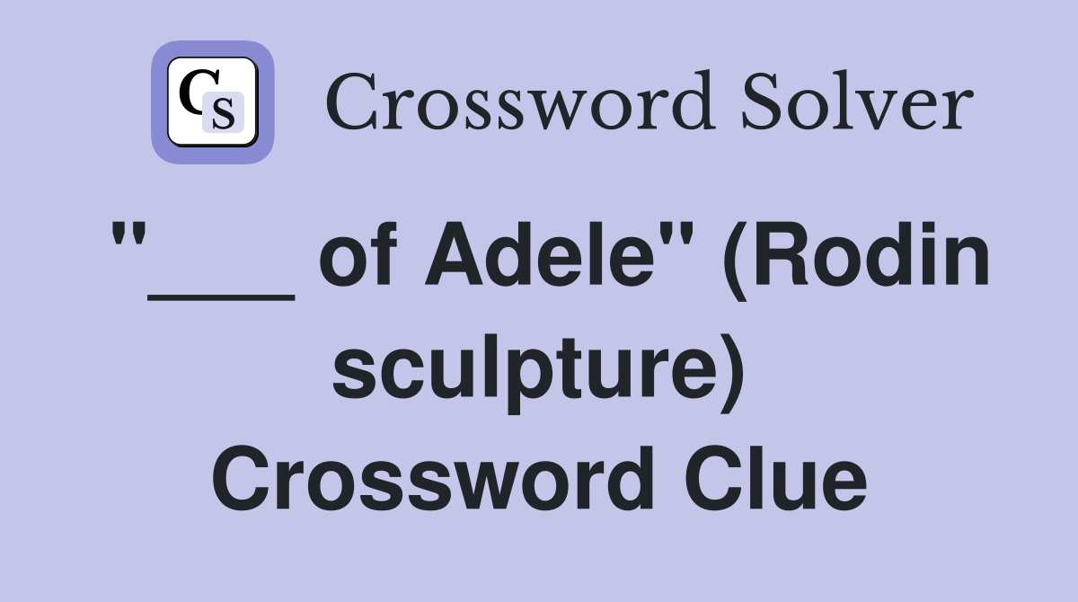 "___ of Adele" (Rodin sculpture) Crossword Clue