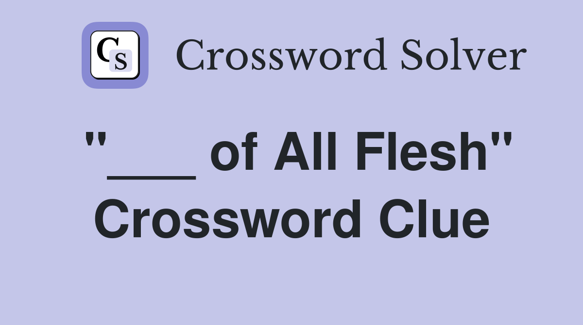 "___ of All Flesh" Crossword Clue