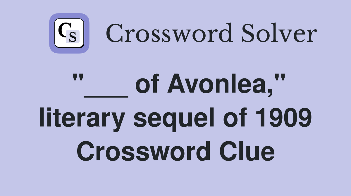 "___ of Avonlea," literary sequel of 1909 Crossword Clue