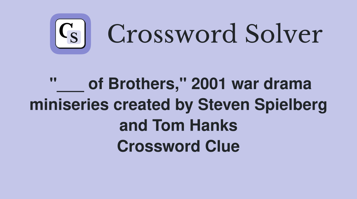"___ of Brothers," 2001 war drama miniseries created by Steven Spielberg and Tom Hanks Crossword Clue