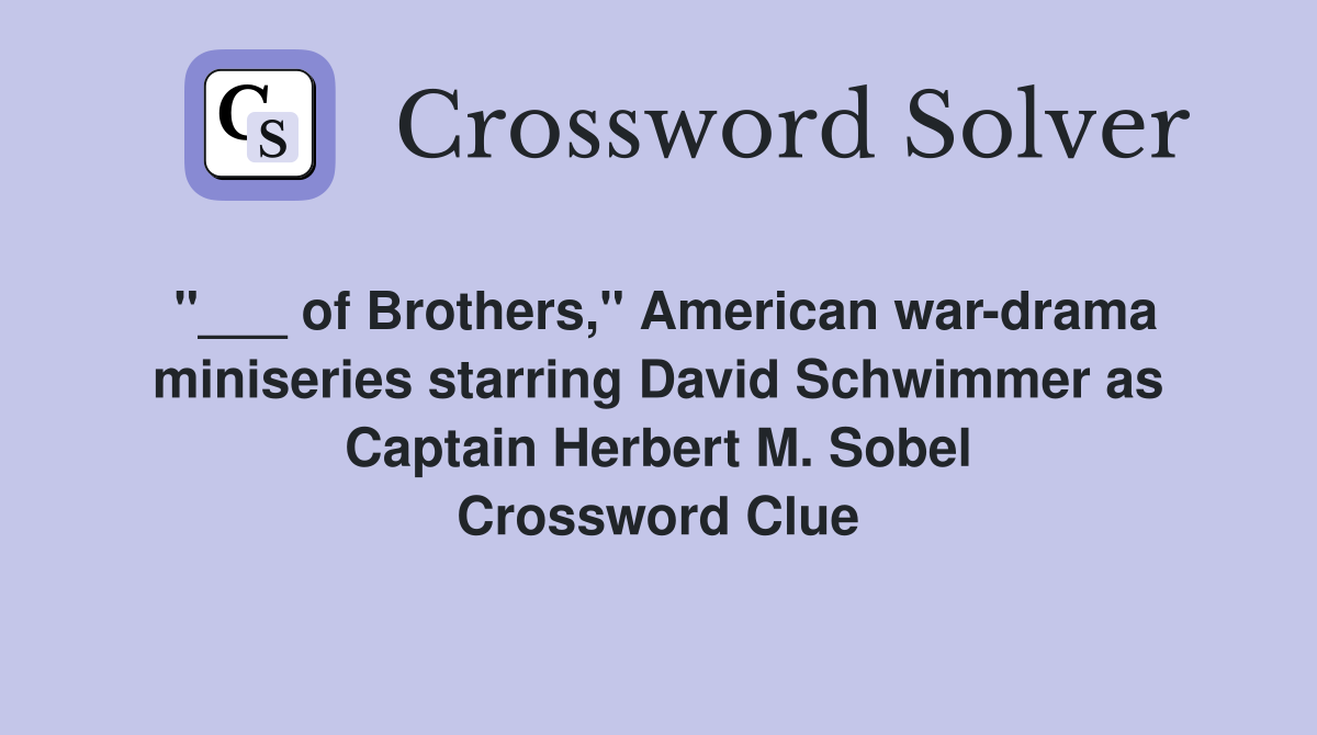 "___ of Brothers," American war-drama miniseries starring David Schwimmer as Captain Herbert M. Sobel Crossword Clue