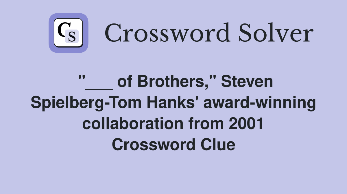 "___ of Brothers," Steven Spielberg-Tom Hanks' award-winning collaboration from 2001 Crossword Clue
