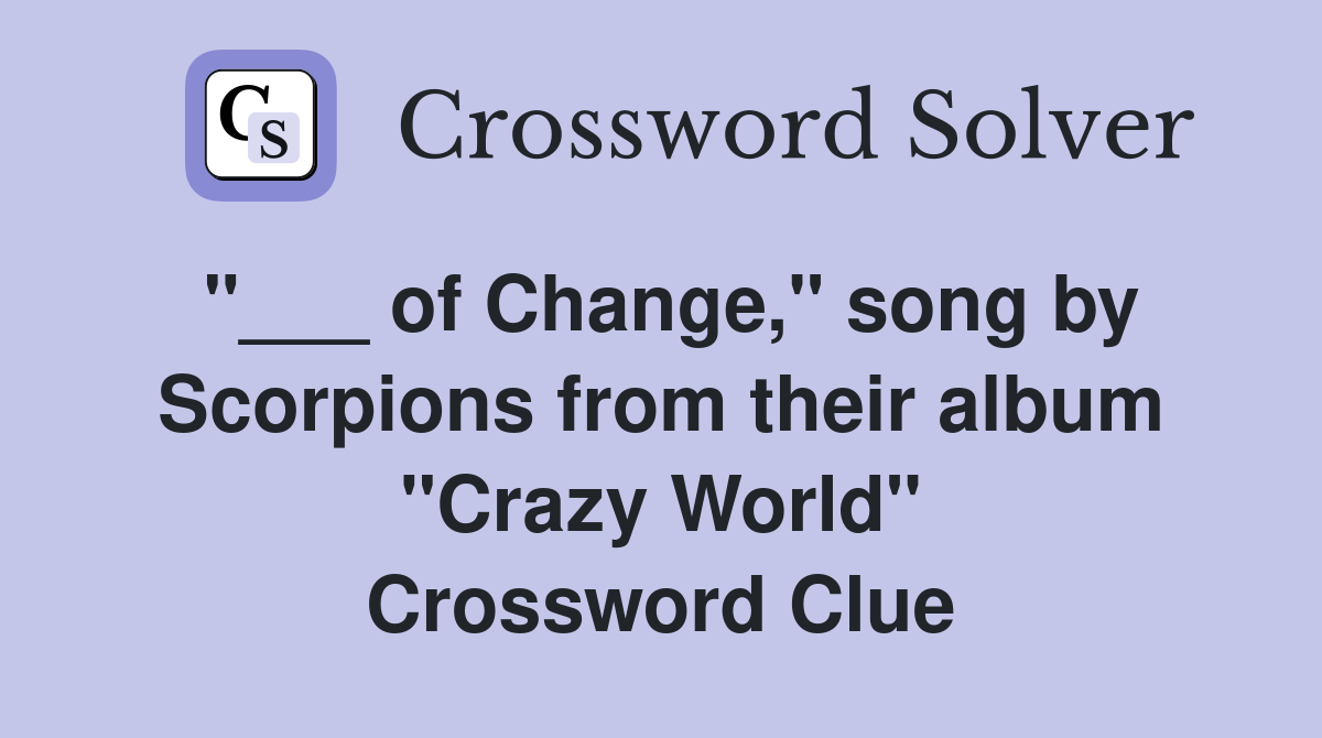 "___ of Change," song by Scorpions from their album "Crazy World" Crossword Clue