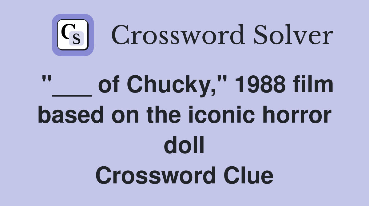 "___ of Chucky," 1988 film based on the iconic horror doll Crossword Clue