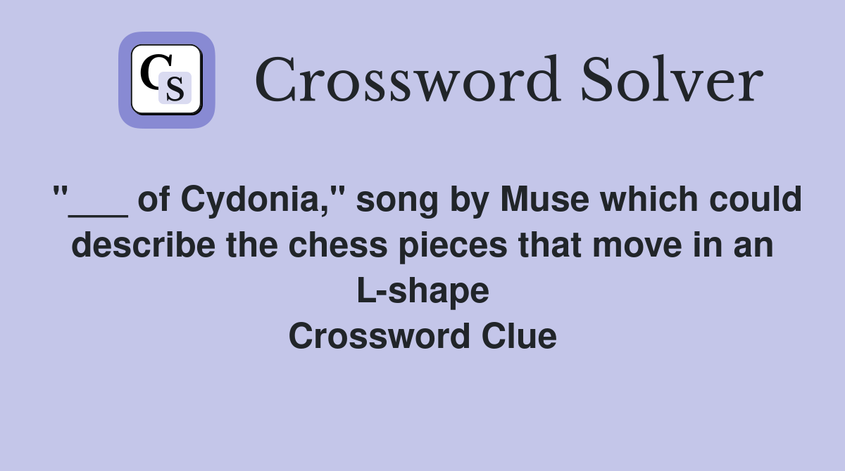 "___ of Cydonia," song by Muse which could describe the chess pieces that move in an L-shape Crossword Clue