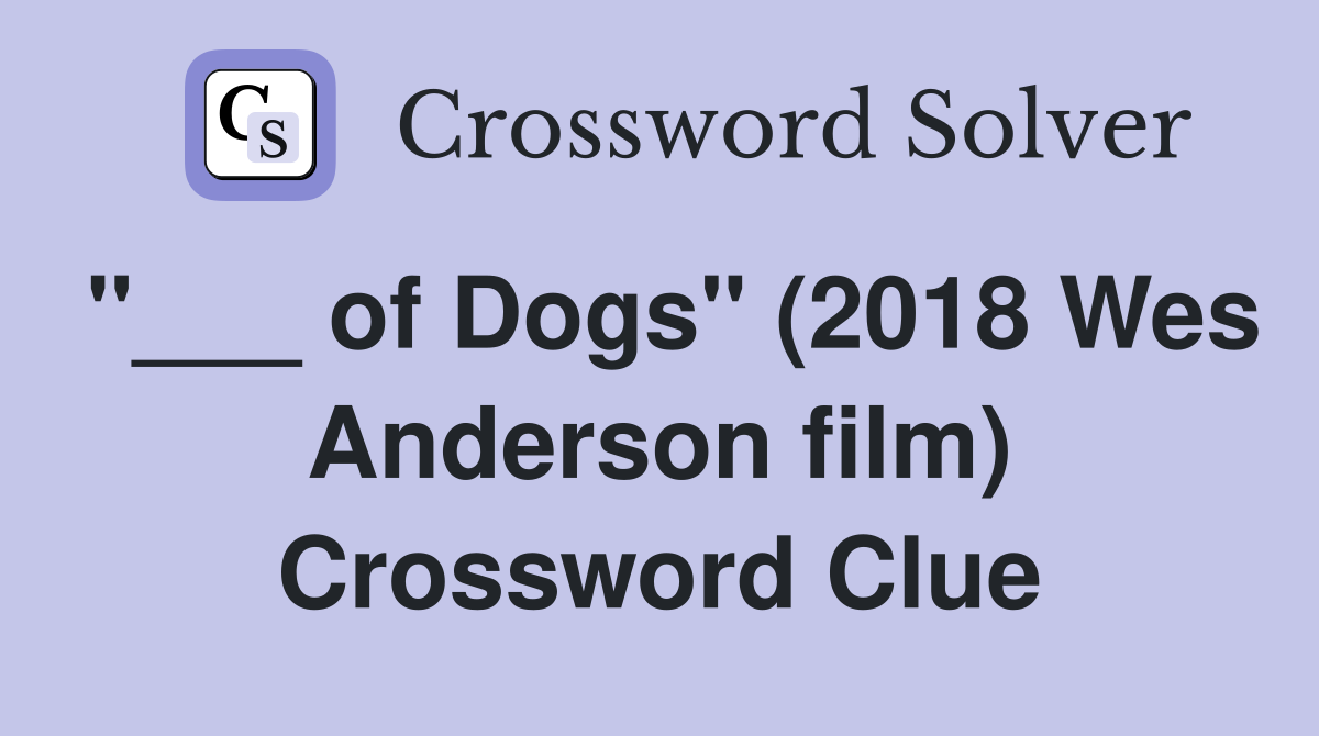 "___ of Dogs" (2018 Wes Anderson film) Crossword Clue