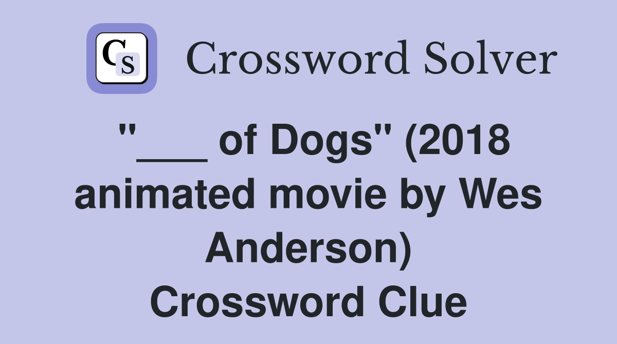 "___ of Dogs" (2018 animated movie by Wes Anderson) Crossword Clue