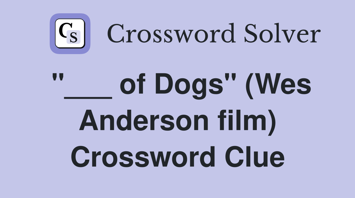 "___ of Dogs" (Wes Anderson film) Crossword Clue