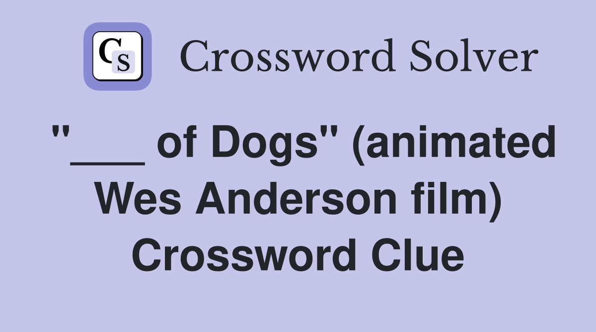 "___ of Dogs" (animated Wes Anderson film) Crossword Clue