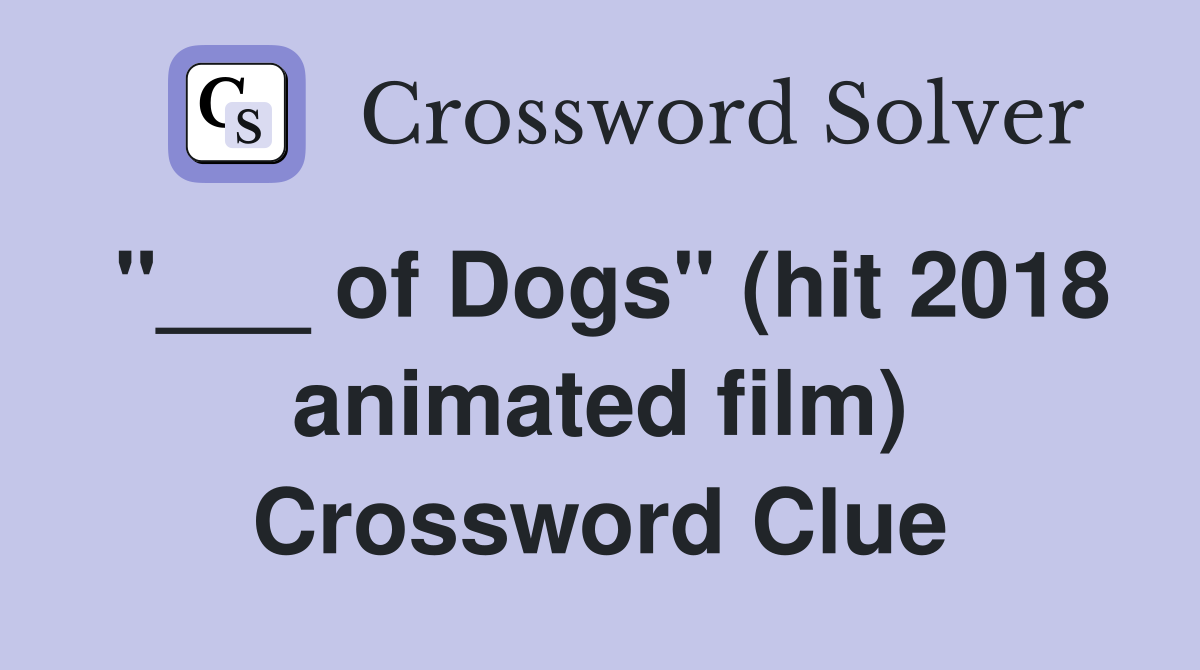 "___ of Dogs" (hit 2018 animated film) Crossword Clue