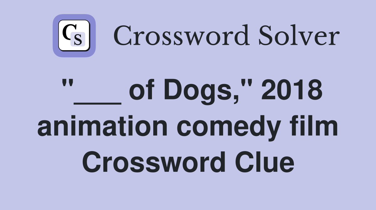 "___ of Dogs," 2018 animation comedy film Crossword Clue