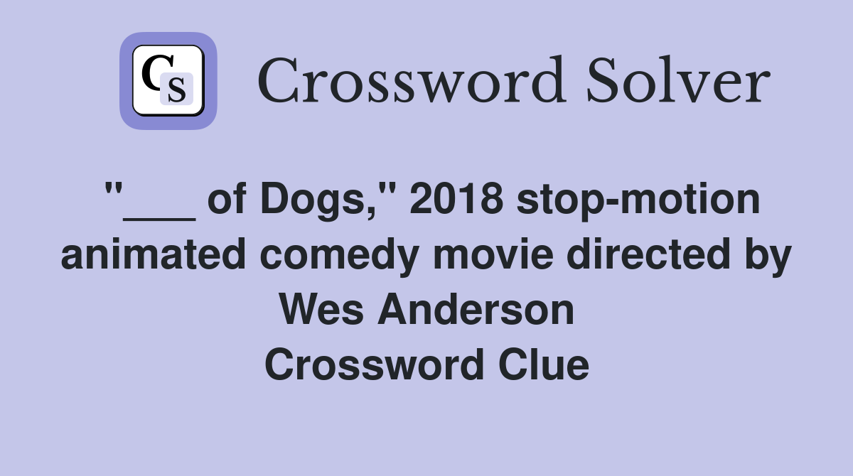 "___ of Dogs," 2018 stop-motion animated comedy movie directed by Wes Anderson Crossword Clue
