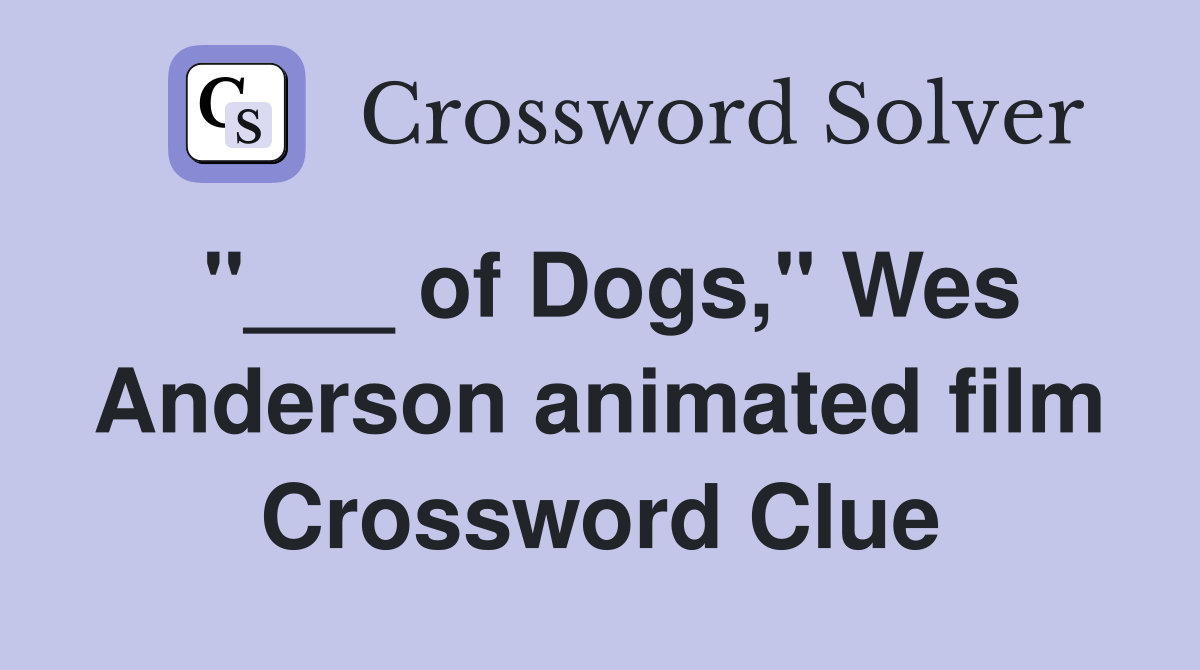 "___ of Dogs," Wes Anderson animated film Crossword Clue