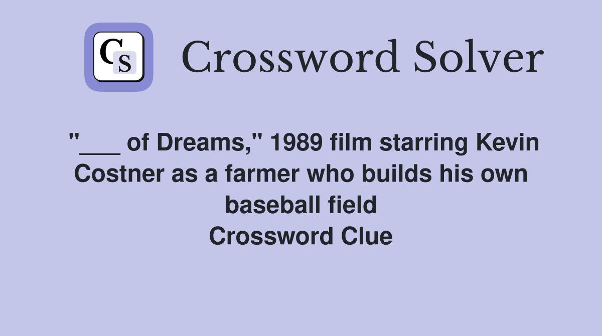 "___ of Dreams," 1989 film starring Kevin Costner as a farmer who builds his own baseball field Crossword Clue